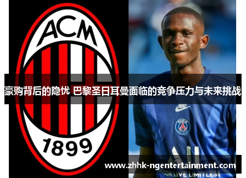 豪购背后的隐忧 巴黎圣日耳曼面临的竞争压力与未来挑战