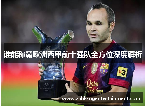 谁能称霸欧洲西甲前十强队全方位深度解析 谁能称霸欧洲西甲前十强队全方位深度解析