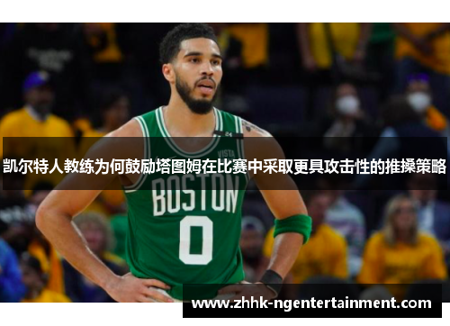 凯尔特人教练为何鼓励塔图姆在比赛中采取更具攻击性的推搡策略