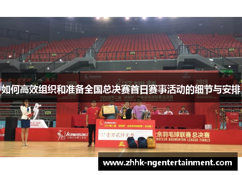 如何高效组织和准备全国总决赛首日赛事活动的细节与安排