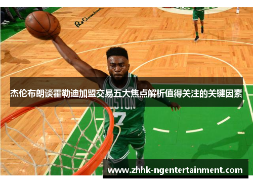 杰伦布朗谈霍勒迪加盟交易五大焦点解析值得关注的关键因素
