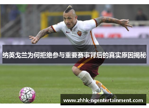 纳英戈兰为何拒绝参与重要赛事背后的真实原因揭秘 纳英戈兰为何拒绝参与重要赛事背后的真实原因揭秘
