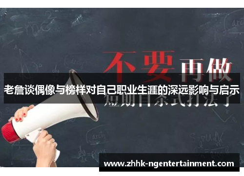 老詹谈偶像与榜样对自己职业生涯的深远影响与启示 老詹谈偶像与榜样对自己职业生涯的深远影响与启示