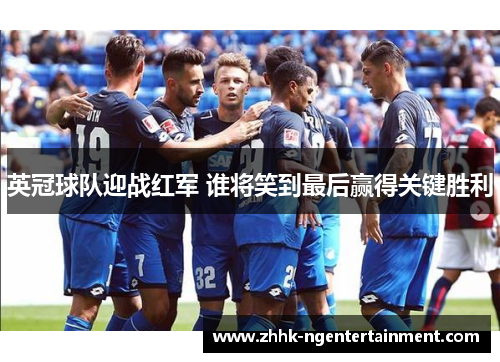 英冠球队迎战红军 谁将笑到最后赢得关键胜利 英冠球队迎战红军 谁将笑到最后赢得关键胜利