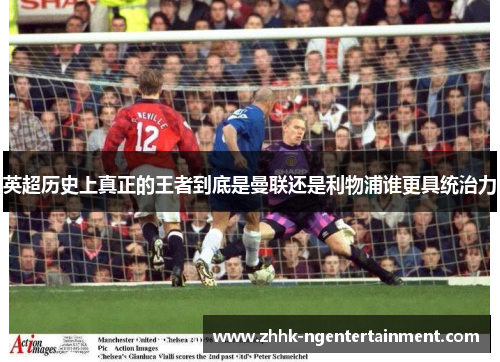 英超历史上真正的王者到底是曼联还是利物浦谁更具统治力
