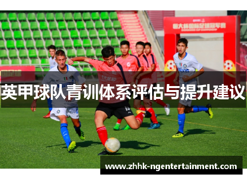 英甲球队青训体系评估与提升建议 英甲球队青训体系评估与提升建议