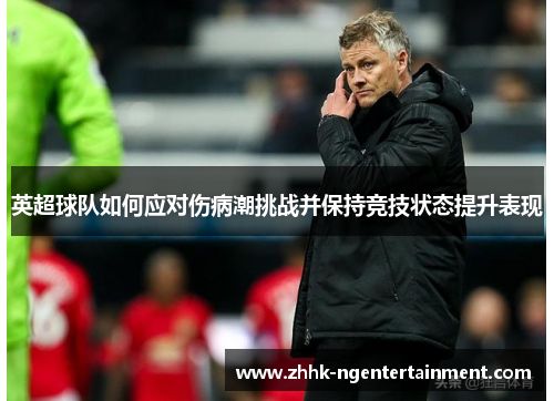 英超球队如何应对伤病潮挑战并保持竞技状态提升表现 英超球队如何应对伤病潮挑战并保持竞技状态提升表现