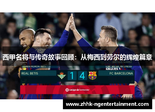 西甲名将与传奇故事回顾:从梅西到劳尔的辉煌篇章 西甲名将与传奇故事回顾:从梅西到劳尔的辉煌篇章