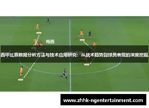 西甲比赛数据分析方法与技术应用研究:从战术趋势到球员表现的深度挖掘 西甲比赛数据分析方法与技术应用研究:从战术趋势到球员表现的深度挖掘