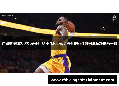 詹姆斯发球失误引发关注 这十几秒钟或许是他职业生涯最具年龄感的一刻 詹姆斯发球失误引发关注 这十几秒钟或许是他职业生涯最具年龄感的一刻
