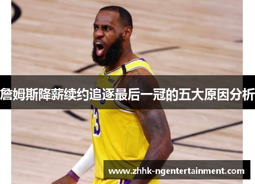 詹姆斯降薪续约追逐最后一冠的五大原因分析 詹姆斯降薪续约追逐最后一冠的五大原因分析