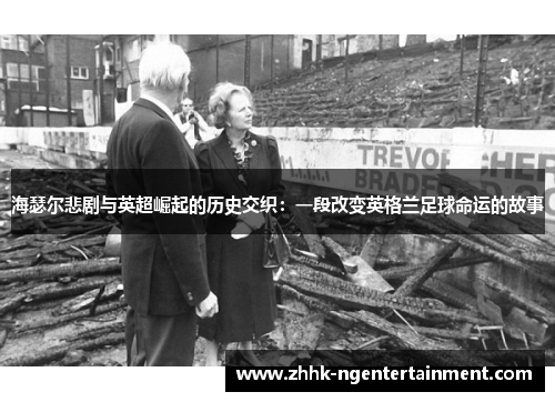 海瑟尔悲剧与英超崛起的历史交织：一段改变英格兰足球命运的故事