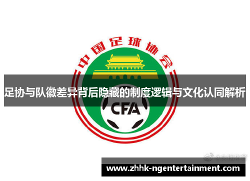 足协与队徽差异背后隐藏的制度逻辑与文化认同解析