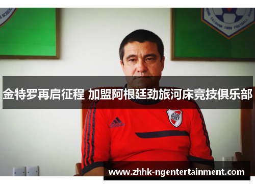 金特罗再启征程 加盟阿根廷劲旅河床竞技俱乐部