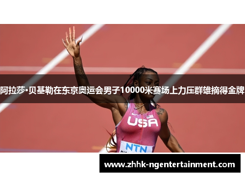 阿拉莎·贝基勒在东京奥运会男子10000米赛场上力压群雄摘得金牌