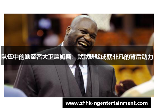 队伍中的勤奋者大卫詹姆斯：默默耕耘成就非凡的背后动力