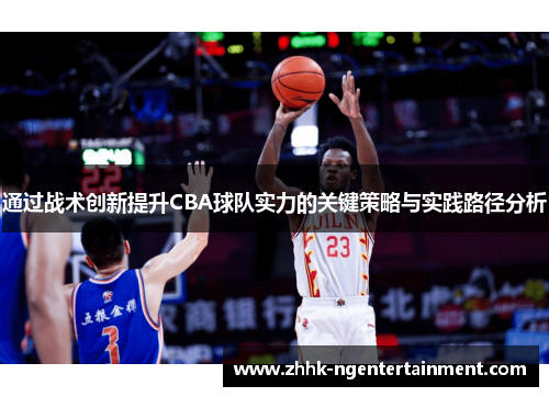 通过战术创新提升CBA球队实力的关键策略与实践路径分析 通过战术创新提升CBA球队实力的关键策略与实践路径分析