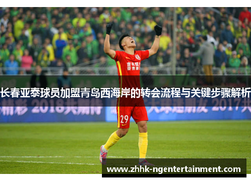 长春亚泰球员加盟青岛西海岸的转会流程与关键步骤解析