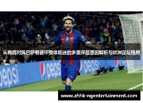 从梅西对阵巴萨看德甲整体低迷的多重深层原因解析与欧洲足坛格局 从梅西对阵巴萨看德甲整体低迷的多重深层原因解析与欧洲足坛格局