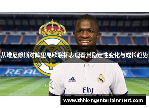 从维尼修斯对阵里昂欧联杯表现看其稳定性变化与成长趋势