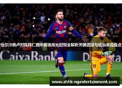 恰尔汗奥卢对阵拜仁西甲赛场高光时刻全解析关键进球与统治表现盘点 恰尔汗奥卢对阵拜仁西甲赛场高光时刻全解析关键进球与统治表现盘点