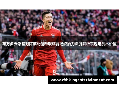 莱万多夫斯基对阵莱比锡欧联杯赛场统治力深度解析表现与战术价值