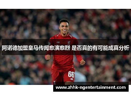 阿诺德加盟皇马传闻愈演愈烈 是否真的有可能成真分析