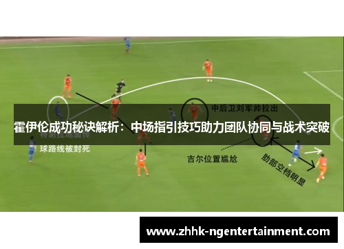 霍伊伦成功秘诀解析：中场指引技巧助力团队协同与战术突破