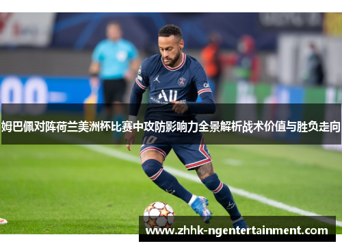 姆巴佩对阵荷兰美洲杯比赛中攻防影响力全景解析战术价值与胜负走向